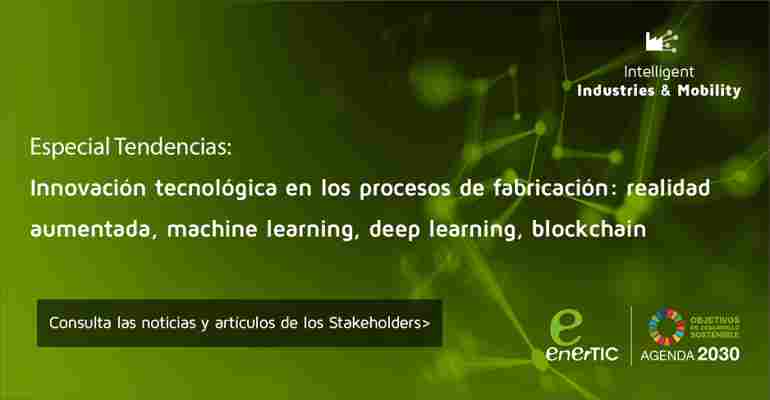 Especial Tendencias en: Innovación tecnológica en los procesos de fabricación: realidad aumentada, machine learning, deep learning, blockchain